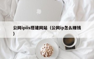 商丘公网ipiis搭建网站（公网ip怎么赚钱）