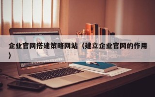 商丘企业官网搭建策略网站（建立企业官网的作用）