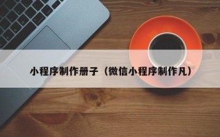 商丘小程序制作册子（微信小程序制作凡）