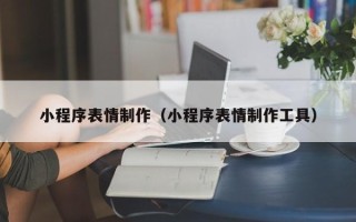 商丘小程序表情制作（小程序表情制作工具）