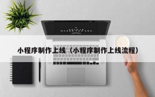 商丘小程序制作上线（小程序制作上线流程）