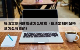 商丘福清定制网站搭建怎么收费（福清定制网站搭建怎么收费的）