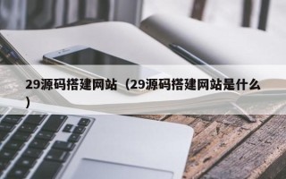 商丘29源码搭建网站（29源码搭建网站是什么）