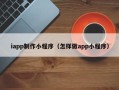 商丘iapp制作小程序（怎样做app小程序）