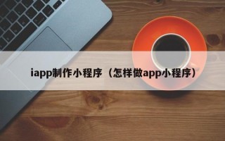 商丘iapp制作小程序（怎样做app小程序）