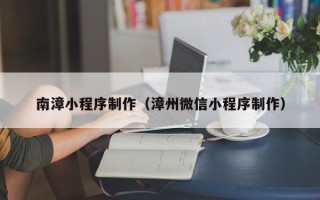 商丘南漳小程序制作（漳州微信小程序制作）
