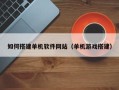 商丘如何搭建单机软件网站（单机游戏搭建）
