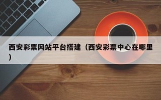 商丘西安彩票网站平台搭建（西安彩票中心在哪里）