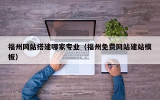 商丘福州网站搭建哪家专业（福州免费网站建站模板）