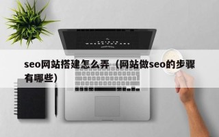 商丘seo网站搭建怎么弄（网站做seo的步骤有哪些）